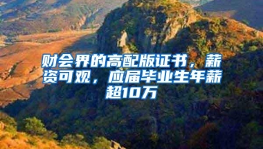 财会界的高配版证书，薪资可观，应届毕业生年薪超10万