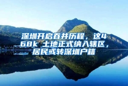 深圳开启吞并历程，这468k㎡土地正式纳入辖区，居民或转深圳户籍