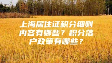 上海居住证积分细则内容有哪些？积分落户政策有哪些？