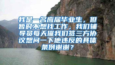 我是一名应届毕业生，但暂时不想找工作，我们辅导员每天催我们签三方协议想问一下他违反的具体条例谢谢？