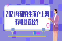 2021年上海研究生落户政策是什么？研究生落户上海有哪些途径？