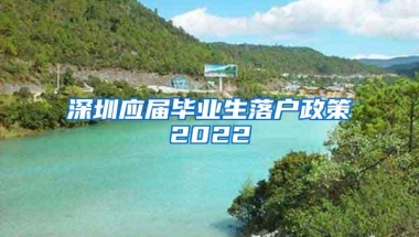 深圳应届毕业生落户政策2022