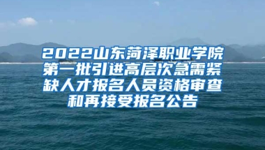 2022山东菏泽职业学院第一批引进高层次急需紧缺人才报名人员资格审查和再接受报名公告