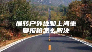 居转户外地和上海重复报税怎么解决