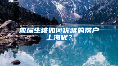 应届生该如何优雅的落户上海呢？