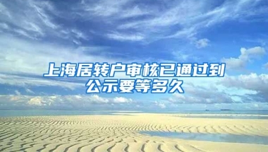 上海居转户审核已通过到公示要等多久