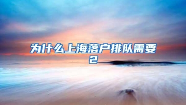 为什么上海落户排队需要2