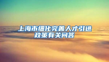 上海市细化完善人才引进政策有关问答