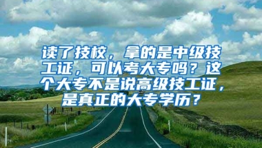 读了技校，拿的是中级技工证，可以考大专吗？这个大专不是说高级技工证，是真正的大专学历？