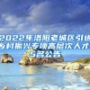 2022年洛阳老城区引进乡村振兴专项高层次人才15名公告