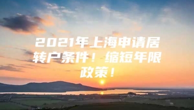 2021年上海申请居转户条件！缩短年限政策！