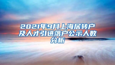 2021年9月上海居转户及人才引进落户公示人数分析