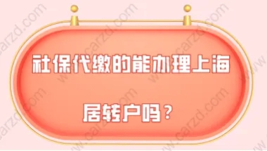 2021年上海落户新政策,社保代缴的能办理上海居转户吗？