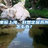 坐标上海，好想定居苏州怎么办？