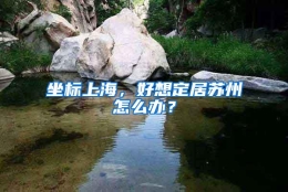 坐标上海，好想定居苏州怎么办？