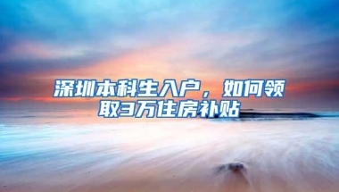 深圳本科生入户，如何领取3万住房补贴