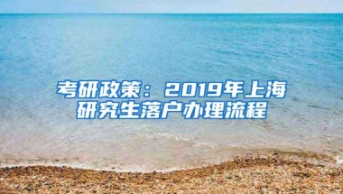 考研政策：2019年上海研究生落户办理流程