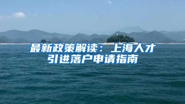 最新政策解读：上海人才引进落户申请指南