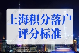 2022年上海积分落户评分标准细则，最新上海积分落户条件！