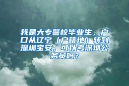 我是大专警校毕业生，户口从辽宁（户籍地）转到深圳宝安，可以考深圳公务员吗？