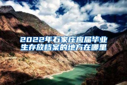 2022年石家庄应届毕业生存放档案的地方在哪里