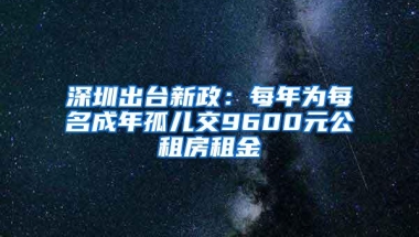 深圳出台新政：每年为每名成年孤儿交9600元公租房租金