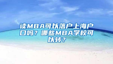 读MBA可以落户上海户口吗？哪些MBA学校可以转？