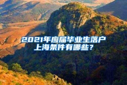 2021年应届毕业生落户上海条件有哪些？