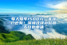 每人每年1500元，非深户也有！深圳这项补贴明天开始申请