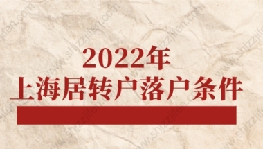 2022年上海居转户落户条件，上海落户政策调整须知