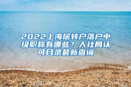 2022上海居转户落户中级职称有哪些？人社局认可目录最新查询