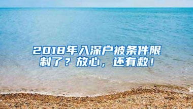 2018年入深户被条件限制了？放心，还有救！