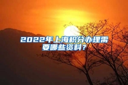 2022年上海积分办理需要哪些资料？