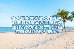 本人想办理天津人才引进，政策要求档案必须调到天津北方人才市场。求详细的材料和步骤？谢谢！