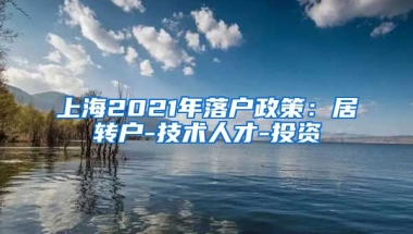 上海2021年落户政策：居转户-技术人才-投资