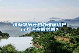 没有学历还想办理深圳户口？还在做梦吗？