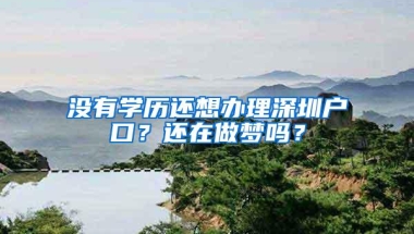 没有学历还想办理深圳户口？还在做梦吗？