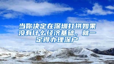 当你决定在深圳打拼如果没有什么经济基础，就一定得办理深户