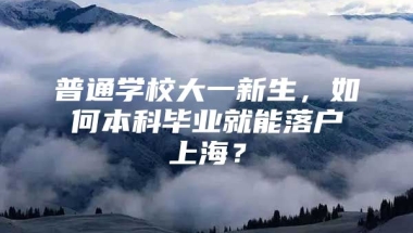 普通学校大一新生，如何本科毕业就能落户上海？