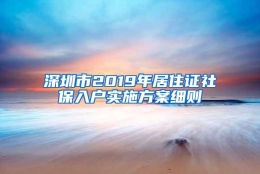 深圳市2019年居住证社保入户实施方案细则