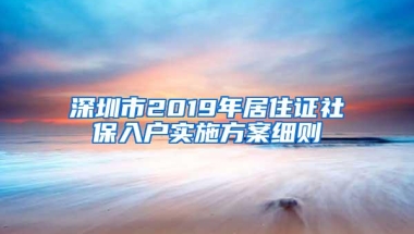 深圳市2019年居住证社保入户实施方案细则