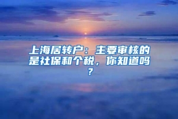 上海居转户：主要审核的是社保和个税，你知道吗？