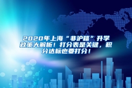 2020年上海“非沪籍”升学政策大解析！打分表是关键，积分达标也要打分！