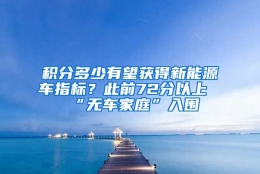 积分多少有望获得新能源车指标？此前72分以上“无车家庭”入围