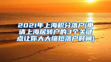 2021年上海积分落户(申请上海居转户的3个关键点让你大大缩短落户时间)