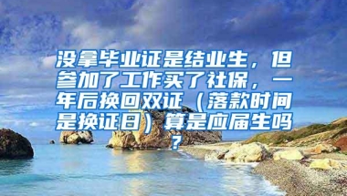 没拿毕业证是结业生，但参加了工作买了社保，一年后换回双证（落款时间是换证日）算是应届生吗？