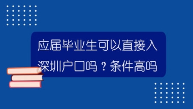 应届毕业生可以直接入深圳户口吗？条件高吗？