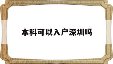 本科可以入户深圳吗(深圳本科可以直接落户吗)