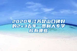 2020年江苏昆山口碑好的2+3五年一贯制大专学校有哪些