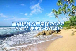 深圳积分入户条件2022,应届毕业生怎么入深户